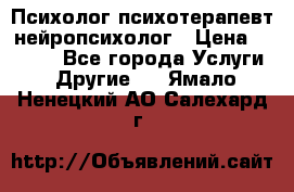 Психолог психотерапевт нейропсихолог › Цена ­ 2 000 - Все города Услуги » Другие   . Ямало-Ненецкий АО,Салехард г.